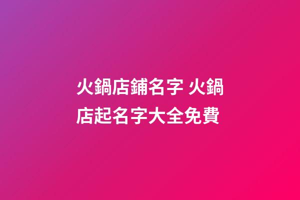 火鍋店鋪名字 火鍋店起名字大全免費